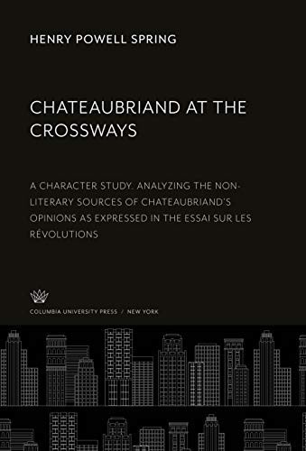 Chateaubriand at the Crossways: A Character Study. Analyzing the Non-Literary Sources of Chateaubriand'S Opinions as Expressed in the Essai Sur Les Révolutions