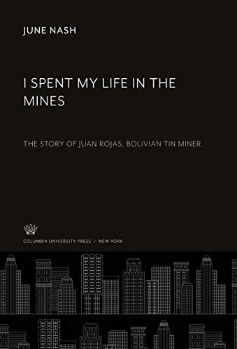 I Spent My Life in the Mines The Story of Juan Rojas, Bolivian Tin Miner