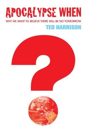 Apocalypse When?: Why We Want To Believe There Will Be No Tomorrow