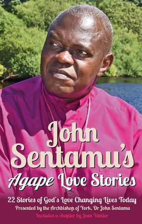 John Sentamu's Agape Love Stories: 22 Stories of God's Love Changing Lives Today