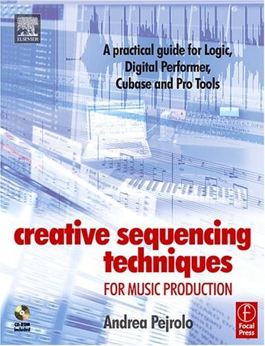 Creative Sequencing Techniques for Music Production A Practical Guide for Logic, Digital Performer, Cubase and Pro Tools