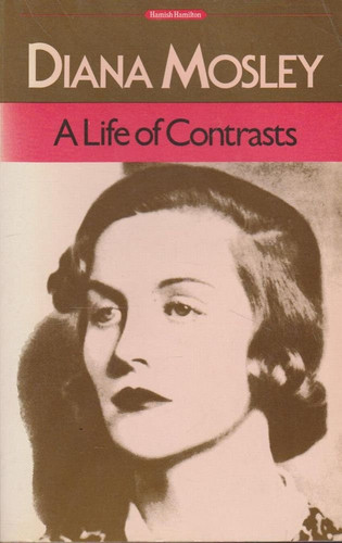 A Life of Contrasts: The Autobiography of Diana Mosley