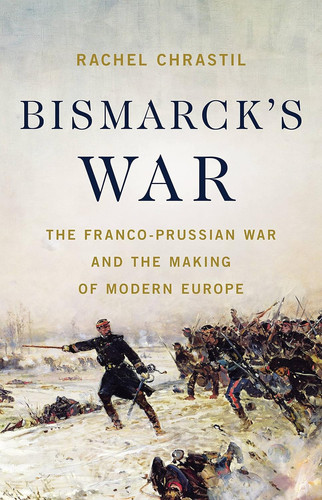 Bismarck's War The Franco-Prussian War and the Making of Modern Europe
