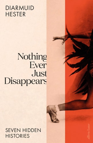 Nothing Ever Just Disappears Seven Hidden Histories