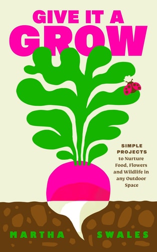 Give it a Grow Simple Projects to Nurture Food, Flowers and Wildlife in Any Outdoor Space