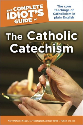 The Complete Idiot's Guide to the Catholic Catechism - The Core Teachings of Catholicism in Plain English