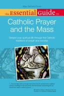 The Essential Guide to Catholic Prayer and the Mass Deepen Your Spiritual Life Through the Catholic Traditions of Prayer and Worship