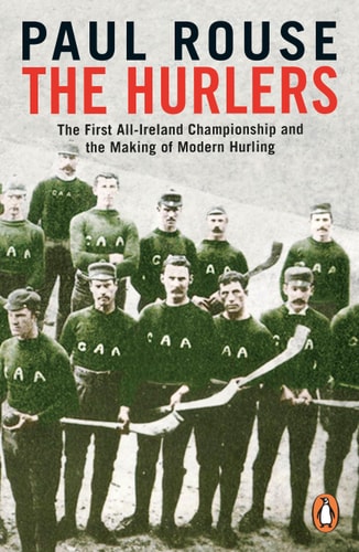 The Hurlers The First All-Ireland Championship and the Making of Modern Hurling