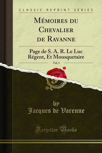 Mémoires Du Chevalier de Ravanne, Vol. 3 Page de S. A. R. Le Luc Régent, Et Mousquetaire (Classic Reprint)