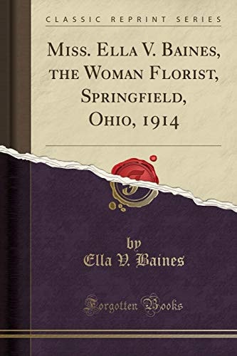 Miss. Ella V. Baines, the Woman Florist, Springfield, Ohio, 1914 (Classic Reprint)