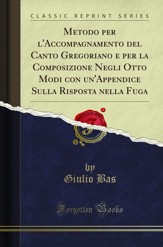 Metodo Per l'Accompagnamento del Canto Gregoriano E Per La Composizione Negli Otto Modi Con Un'appendice Sulla Risposta Nella Fuga (Classic Reprint)
