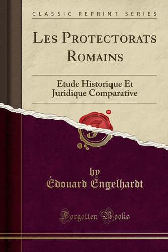 Les Protectorats Romains Étude Historique Et Juridique Comparative (Classic Reprint)