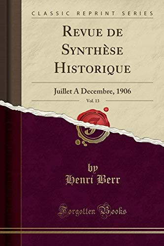 Revue de Synthèse Historique, Vol. 13 Juillet a Decembre, 1906 (Classic Reprint)