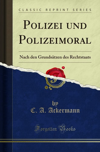 Polizei Und Polizeimoral Nach Den Grundsätzen Des Rechtstaats (Classic Reprint)