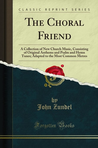The Choral Friend A Collection of New Church Music, Consisting of Original Anthems and Psalm and Hymn Tunes; Adapted to the Most Common Metres (Classic Reprint)