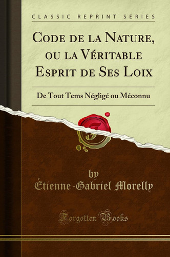 Code de la Nature, Ou La Véritable Esprit de Ses Loix de Tout Tems Négligé Ou Méconnu (Classic Reprint)