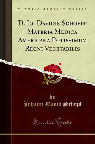 D. Io. Davidis Schoepf Materia Medica Americana Potissimum Regni Vegetabilis (Classic Reprint)