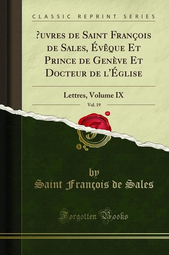 Oeuvres de Saint François de Sales, Évèque Et Prince de Genève Et Docteur de l'Église, Vol. 19 Lettres, Volume IX (Classic Reprint)