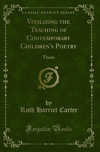 Vitalizing the Teaching of Contemporary Children's Poetry Thesis (Classic Reprint)