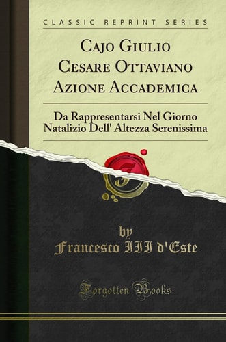 Cajo Giulio Cesare Ottaviano Azione Accademica Da Rappresentarsi Nel Giorno Natalizio Dell' Altezza Serenissima (Classic Reprint)