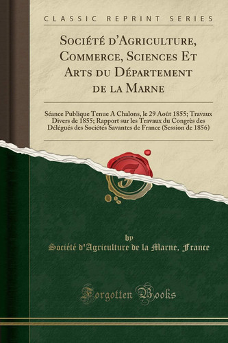 Société d'Agriculture, Commerce, Sciences Et Arts Du Département de la Marne Séance Publique Tenue a Chalons, Le 29 Août 1855; Travaux Divers de 1855; Rapport Sur Les Travaux Du Congrès Des Délégués Des Sociétés Savantes de France (Session de