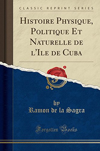 Histoire Physique, Politique Et Naturelle de l'Ile de Cuba (Classic Reprint)