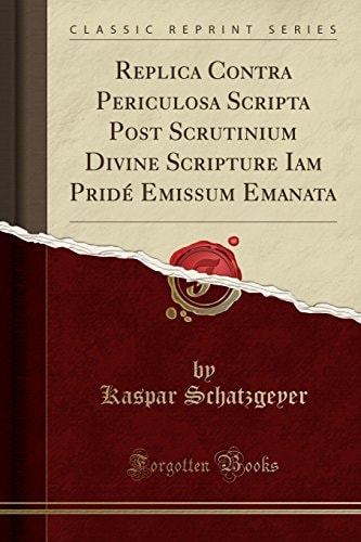 Replica Contra Periculosa Scripta Post Scrutinium Divine Scripture Iam Pridé Emissum Emanata (Classic Reprint)