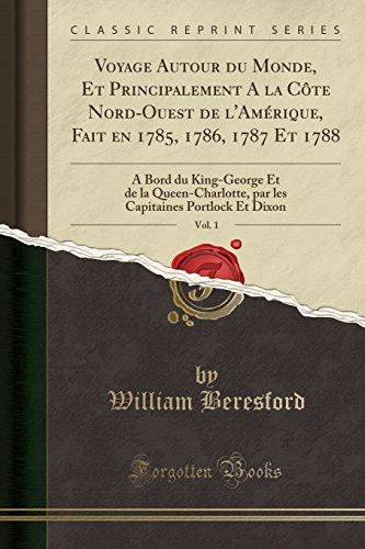 Voyage Autour Du Monde, Et Principalement a la Côte Nord-Ouest de l'Amérique, Fait En 1785, 1786, 1787 Et 1788, Vol. 1 À Bord Du King-George Et de la Queen-Charlotte, Par Les Capitaines Portlock Et Dixon (Classic Reprint)