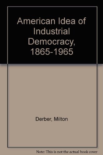 The American Idea of Industrial Democracy, 1865-1965