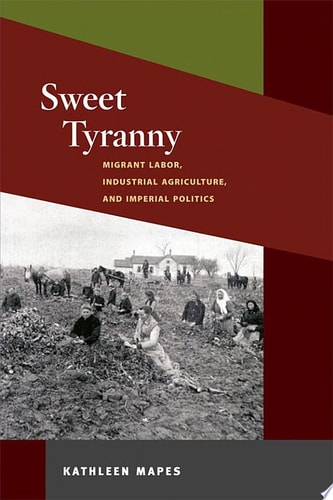 Sweet Tyranny Migrant Labor, Industrial Agriculture, and Imperial Politics