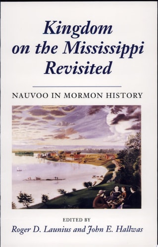 Kingdom on the Mississippi Revisited Nauvoo in Mormon History