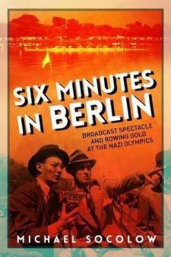 Six Minutes in Berlin Broadcast Spectacle and Rowing Gold at the Nazi Olympics