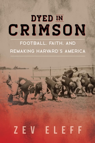 Dyed in Crimson Football, Faith, and Remaking Harvard's America
