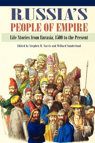 Russia's People of Empire Life Stories from Eurasia, 1500 to the Present