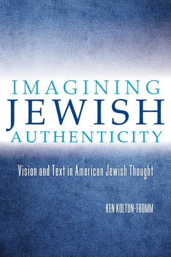 Imagining Jewish Authenticity Vision and Text in American Jewish Thought