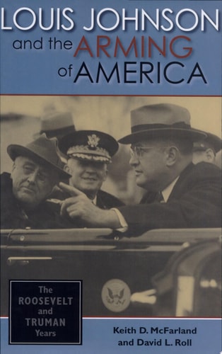 Louis Johnson and the Arming of America The Roosevelt and Truman Years