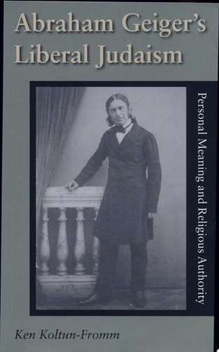 Abraham Geiger's Liberal Judaism Personal Meaning and Religious Authority