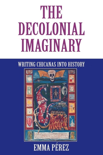The Decolonial Imaginary Writing Chicanas Into History