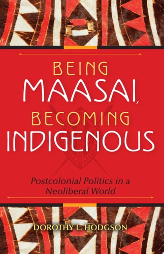 Being Maasai, Becoming Indigenous Postcolonial Politics in a Neoliberal World