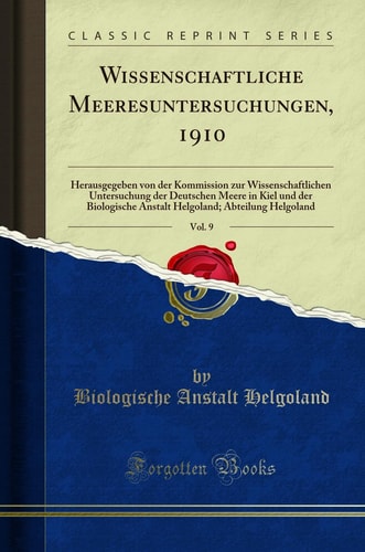Wissenschaftliche Meeresuntersuchungen, 1910, Vol. 9 Herausgegeben Von Der Kommission Zur Wissenschaftlichen Untersuchung Der Deutschen Meere in Kiel Und Der Biologische Anstalt Helgoland; Abteilung Helgoland (Classic Reprint)