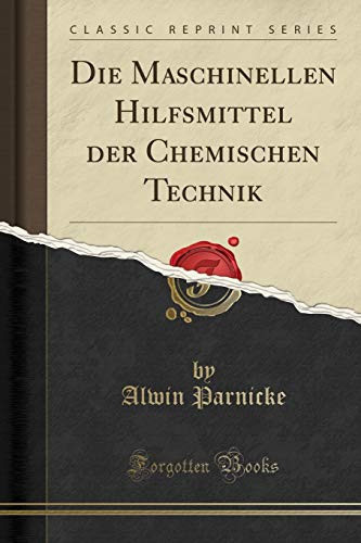 Die Maschinellen Hilfsmittel Der Chemischen Technik (Classic Reprint)