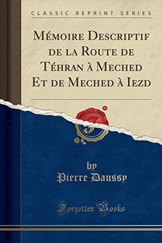 Mémoire Descriptif de la Route de Téhran À Meched Et de Meched À Iezd (Classic Reprint)