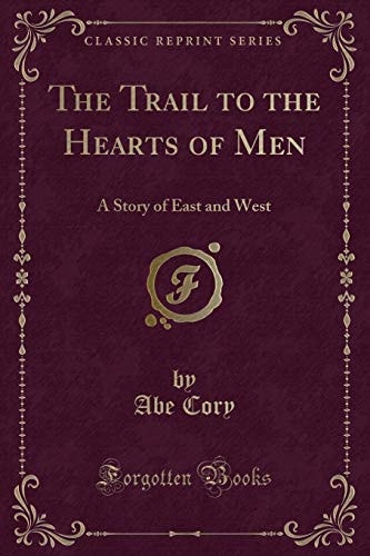 The Trail to the Hearts of Men A Story of East and West (Classic Reprint)
