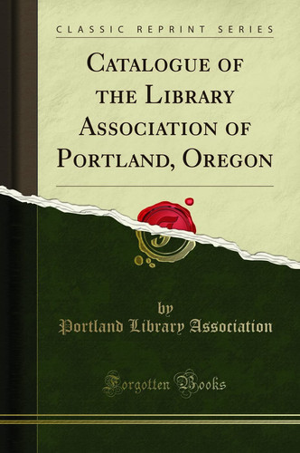 Catalogue of the Library Association of Portland, Oregon (Classic Reprint)