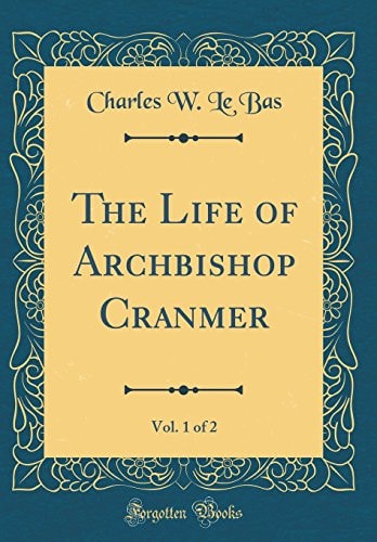The Life of Archbishop Cranmer, Vol. 1 of 2 (Classic Reprint)