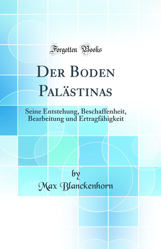 Der Boden Palästinas Seine Entstehung, Beschaffenheit, Bearbeitung Und Ertragfähigkeit (Classic Reprint)