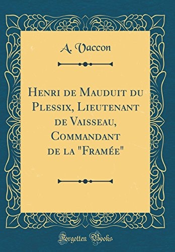 Henri de Mauduit Du Plessix, Lieutenant de Vaisseau, Commandant de la "framée" (Classic Reprint)