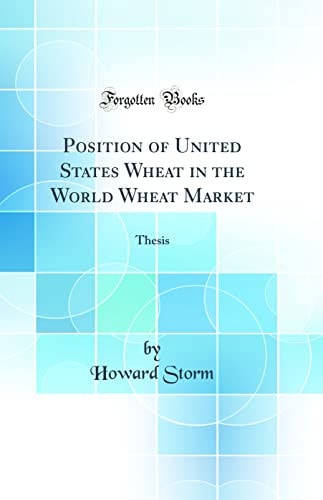 Position of United States Wheat in the World Wheat Market Thesis (Classic Reprint)