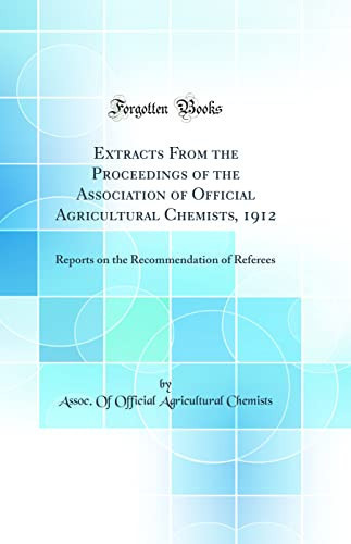 Extracts from the Proceedings of the Association of Official Agricultural Chemists, 1912 Reports on the Recommendation of Referees (Classic Reprint)