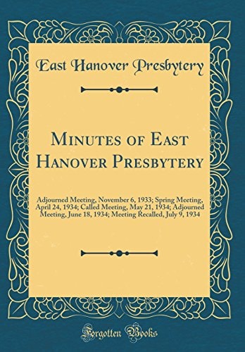 Minutes of East Hanover Presbytery Adjourned Meeting, November 6, 1933; Spring Meeting, April 24, 1934; Called Meeting, May 21, 1934; Adjourned Meeting, June 18, 1934; Meeting Recalled, July 9, 1934 (Classic Reprint)
